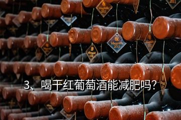 3、喝干红葡萄酒能减肥吗？