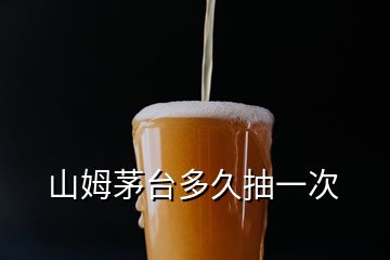 山姆茅台多久抽一次