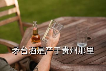 矛台酒是产于贵州那里