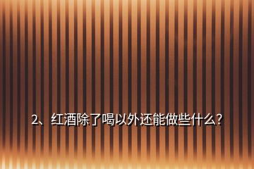 2、红酒除了喝以外还能做些什么？