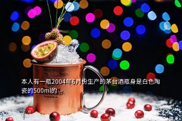 本人有一瓶2004年6月份生产的茅台酒瓶身是白色陶瓷的500ml的