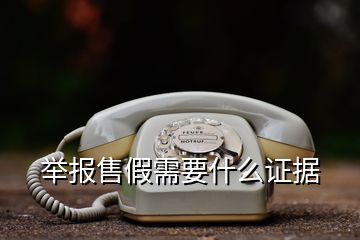 举报售假需要什么证据