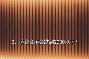 2、茅台会不会跌到2000以下？