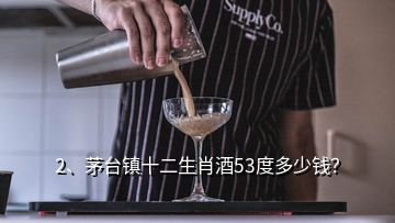 2、茅台镇十二生肖酒53度多少钱？