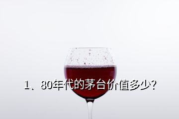 1、80年代的茅台价值多少？