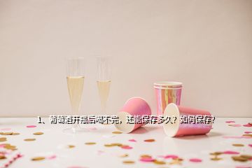 1、葡萄酒开瓶后喝不完，还能保存多久？如何保存？