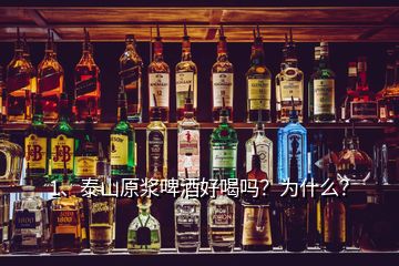 1、泰山原浆啤酒好喝吗？为什么？