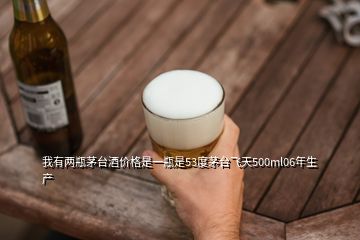 我有两瓶茅台酒价格是一瓶是53度茅台飞天500ml06年生产