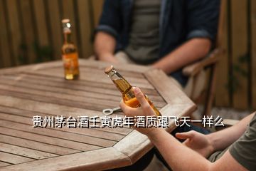 贵州茅台酒壬寅虎年酒质跟飞天一样么