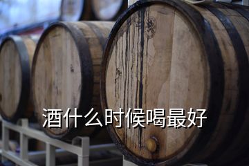 酒什么时候喝最好