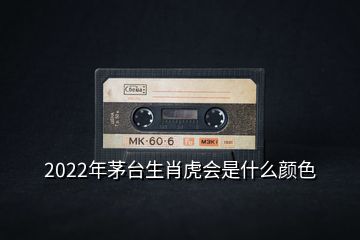 2022年茅台生肖虎会是什么颜色