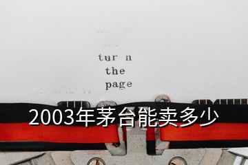 2003年茅台能卖多少