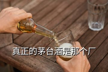 真正的茅台酒是那个厂