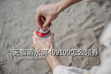 天猫酒水满499100怎么领券