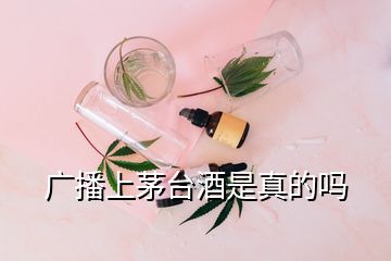 广播上茅台酒是真的吗