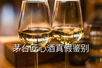 茅台匠心酒真假鉴别