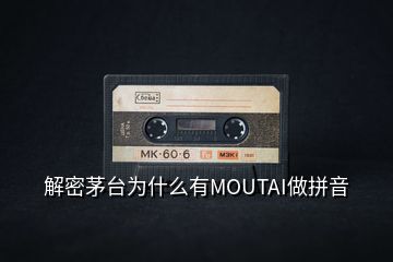 解密茅台为什么有MOUTAI做拼音