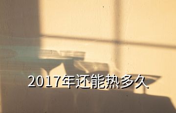 2017年还能热多久