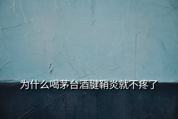 为什么喝茅台酒腱鞘炎就不疼了