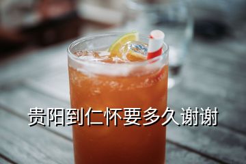 贵阳到仁怀要多久谢谢