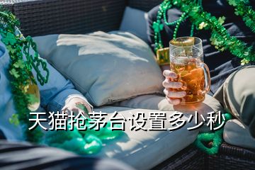 天猫抢茅台设置多少秒