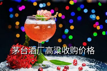 茅台酒厂高粱收购价格