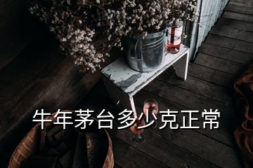 牛年茅台多少克正常