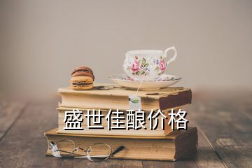 盛世佳酿价格