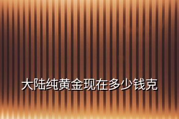 大陆纯黄金现在多少钱克