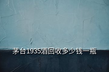 茅台1935酒回收多少钱一瓶