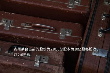 贵州茅台当前的股价为230元总股本为10亿股每股收益为6元总