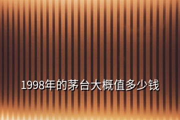 1998年的茅台大概值多少钱