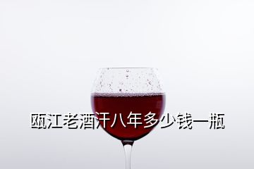 瓯江老酒汗八年多少钱一瓶