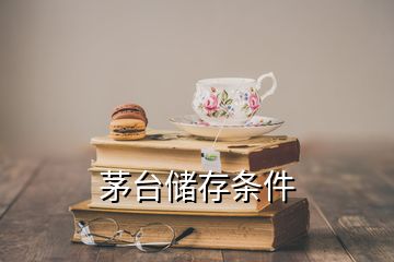 茅台储存条件