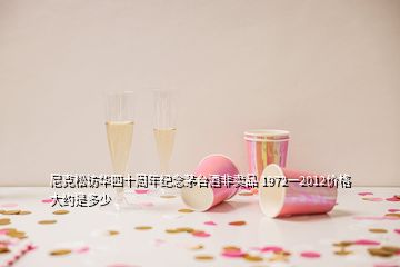 尼克松访华四十周年纪念茅台酒非卖品 1972一2012价格大约是多少