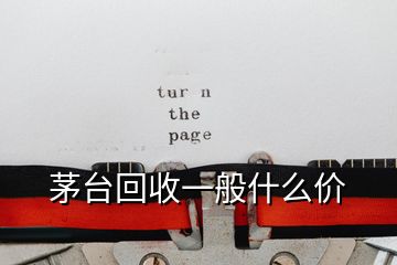 茅台回收一般什么价