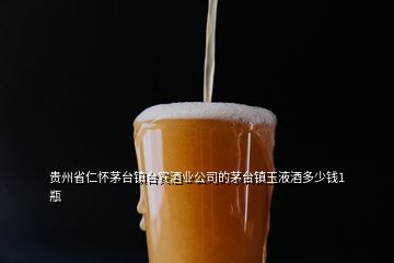 贵州省仁怀茅台镇台宾酒业公司的茅台镇玉液酒多少钱1瓶