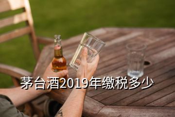 茅台酒2019年缴税多少