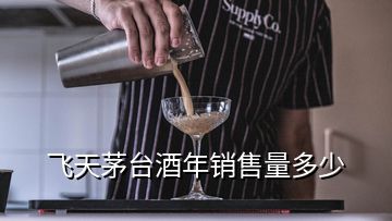 飞天茅台酒年销售量多少