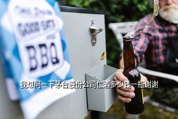 我想问一下茅台股份公司仁酒多少钱一瓶谢谢