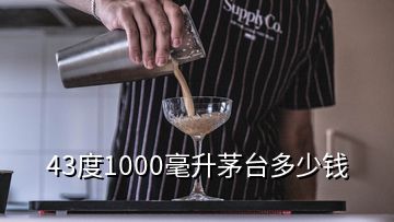 43度1000毫升茅台多少钱