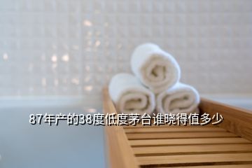 87年产的38度低度茅台谁晓得值多少