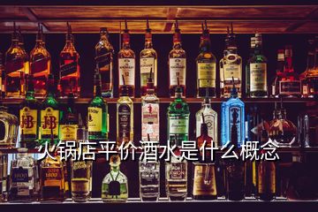 火锅店平价酒水是什么概念