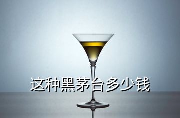 这种黑茅台多少钱