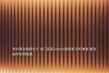 贵州茅台锦绣东方 金门高粱1000ml瓷瓶装 四特老窖 解百纳华东明珠酒