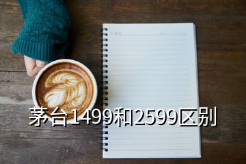 茅台1499和2599区别