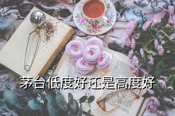 茅台低度好还是高度好