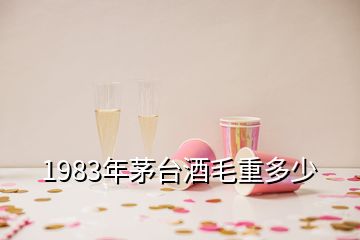 1983年茅台酒毛重多少