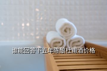 谁能回答下五年陈酿杜甫酒价格