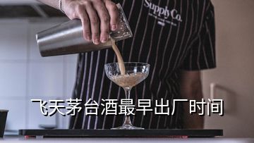 飞天茅台酒最早出厂时间